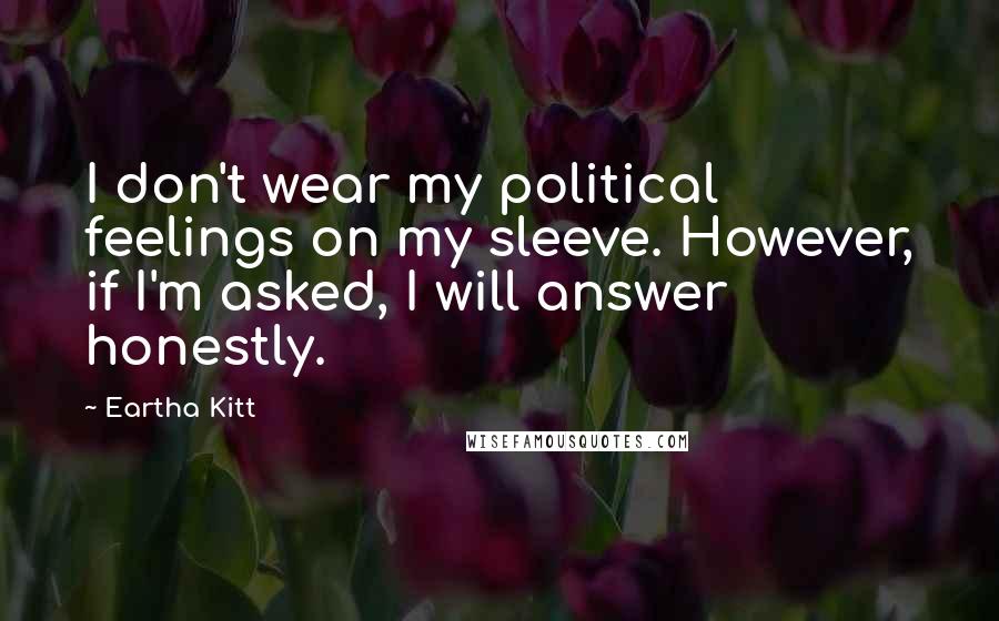 Eartha Kitt Quotes: I don't wear my political feelings on my sleeve. However, if I'm asked, I will answer honestly.