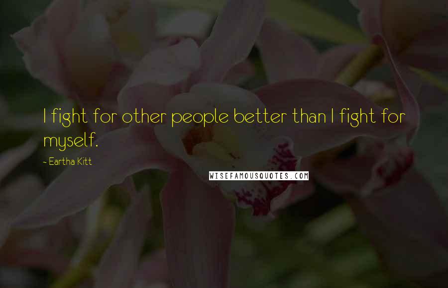 Eartha Kitt Quotes: I fight for other people better than I fight for myself.