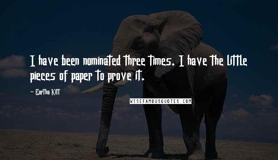 Eartha Kitt Quotes: I have been nominated three times. I have the little pieces of paper to prove it.