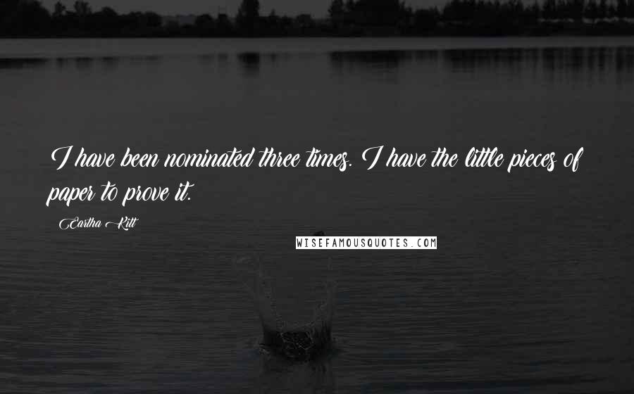 Eartha Kitt Quotes: I have been nominated three times. I have the little pieces of paper to prove it.