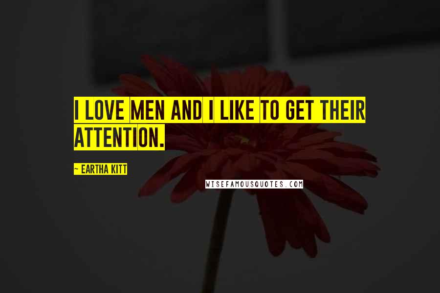 Eartha Kitt Quotes: I love men and I like to get their attention.