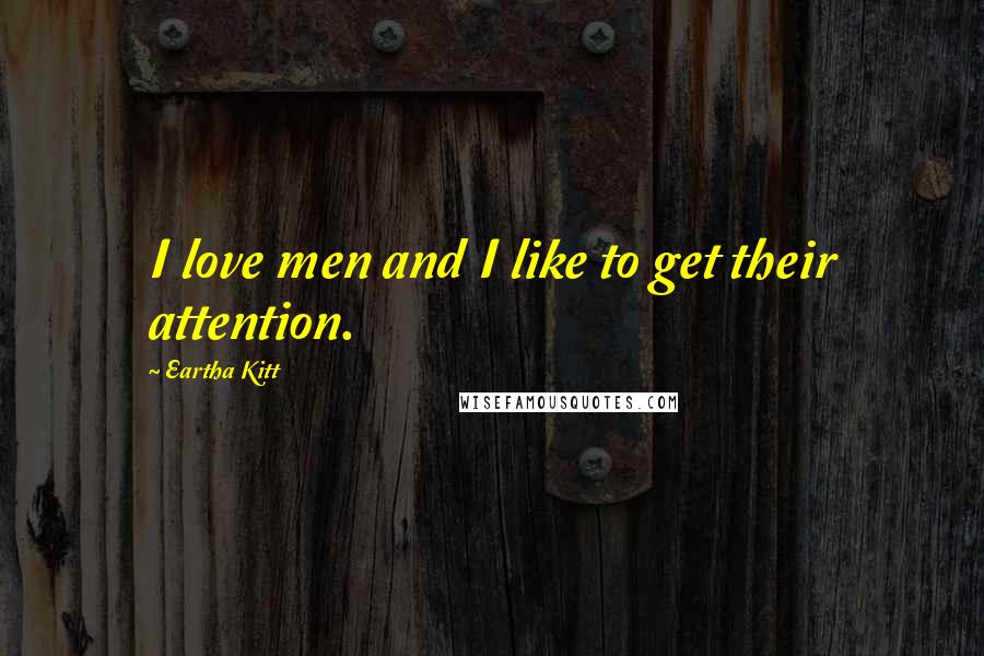 Eartha Kitt Quotes: I love men and I like to get their attention.