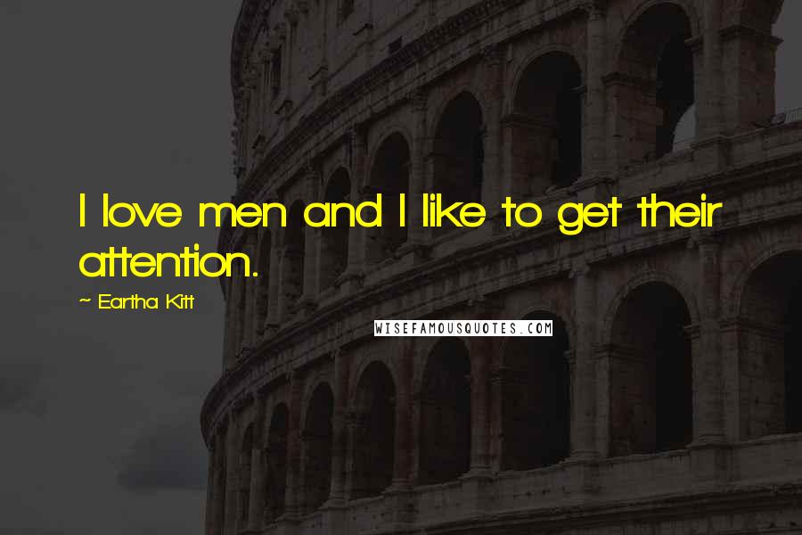 Eartha Kitt Quotes: I love men and I like to get their attention.