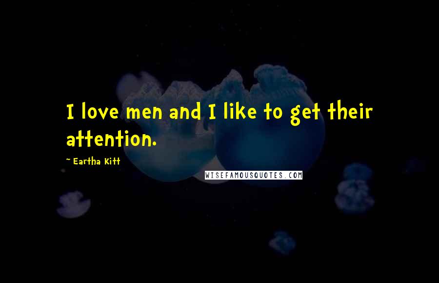 Eartha Kitt Quotes: I love men and I like to get their attention.