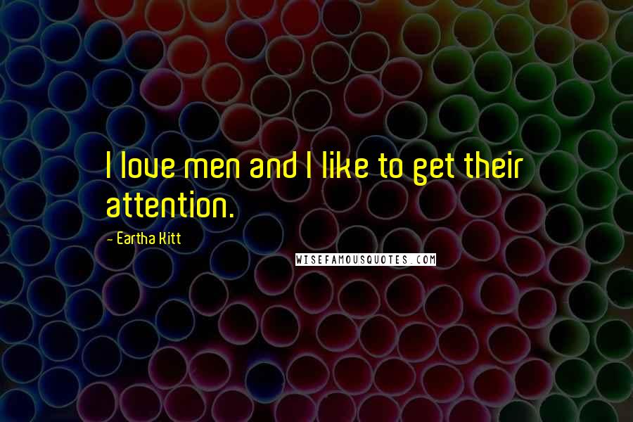 Eartha Kitt Quotes: I love men and I like to get their attention.