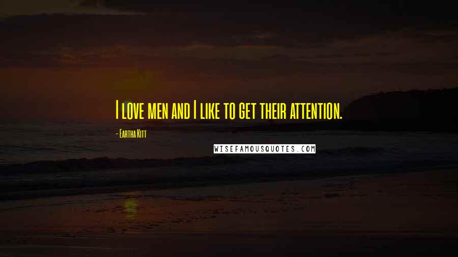 Eartha Kitt Quotes: I love men and I like to get their attention.