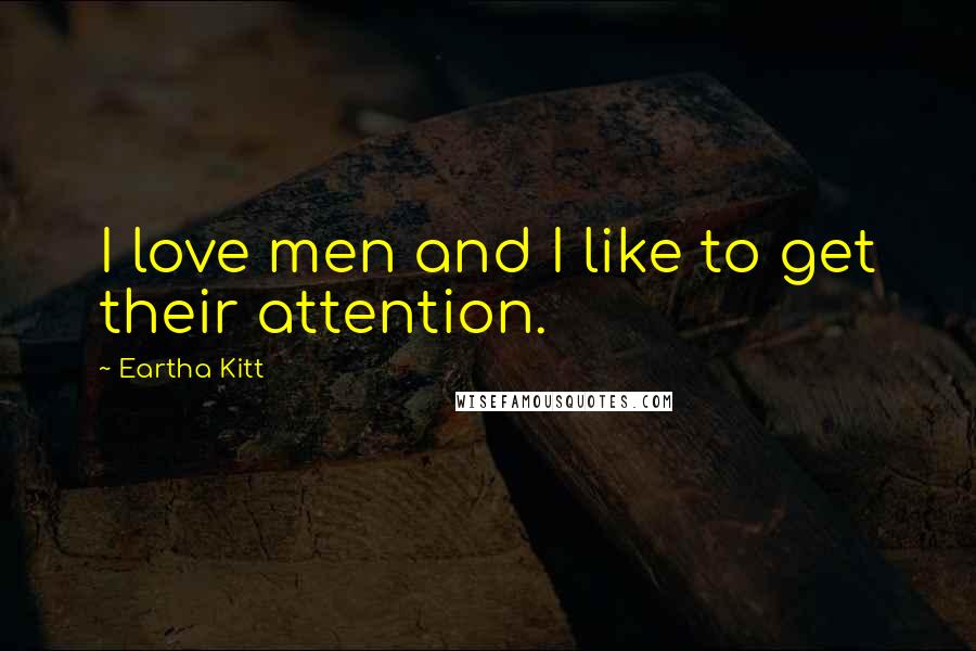 Eartha Kitt Quotes: I love men and I like to get their attention.