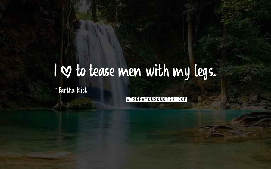 Eartha Kitt Quotes: I love to tease men with my legs.