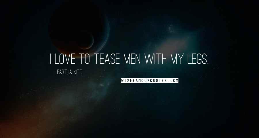 Eartha Kitt Quotes: I love to tease men with my legs.