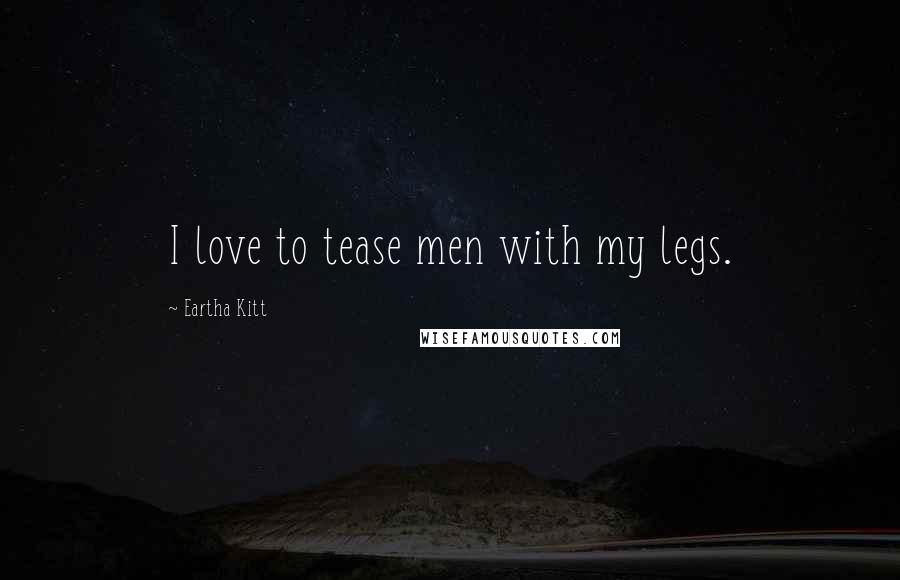 Eartha Kitt Quotes: I love to tease men with my legs.