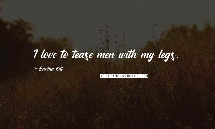 Eartha Kitt Quotes: I love to tease men with my legs.