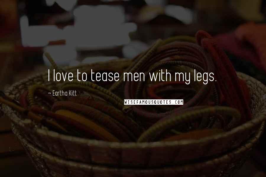 Eartha Kitt Quotes: I love to tease men with my legs.