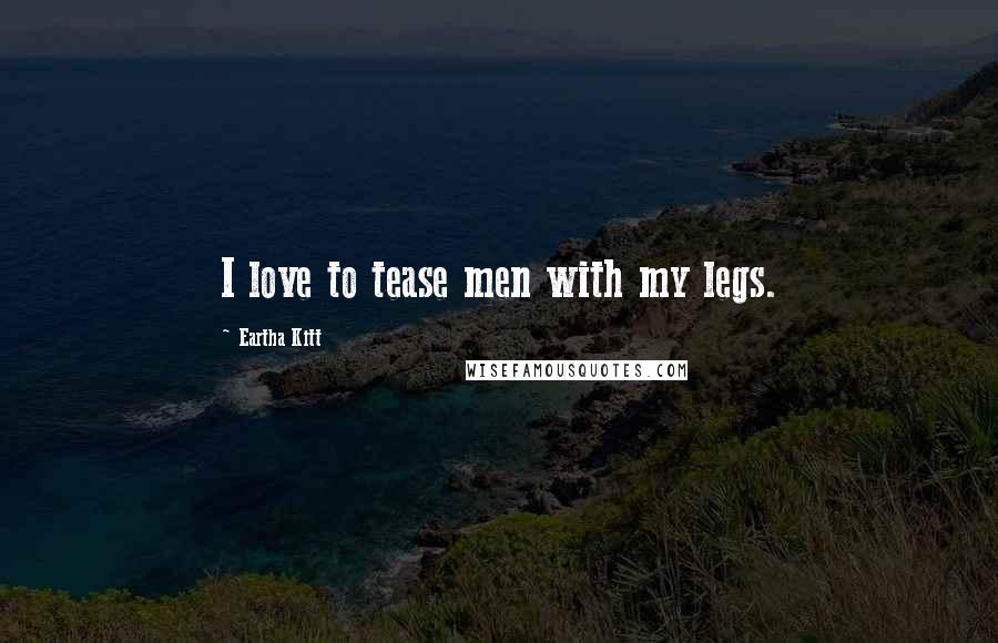 Eartha Kitt Quotes: I love to tease men with my legs.