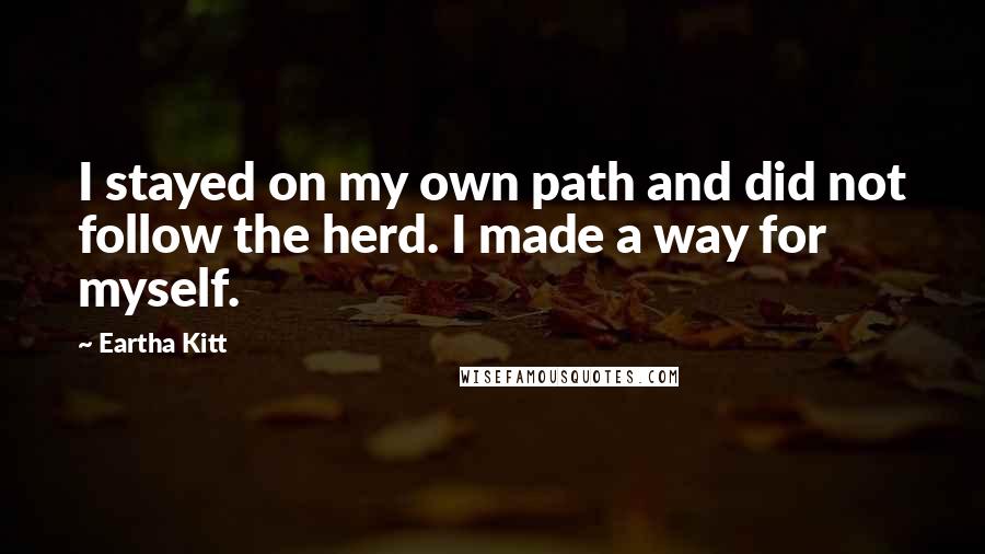 Eartha Kitt Quotes: I stayed on my own path and did not follow the herd. I made a way for myself.