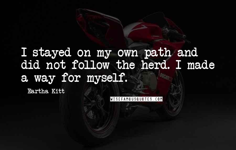 Eartha Kitt Quotes: I stayed on my own path and did not follow the herd. I made a way for myself.