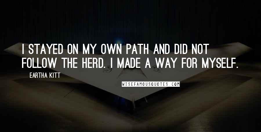 Eartha Kitt Quotes: I stayed on my own path and did not follow the herd. I made a way for myself.