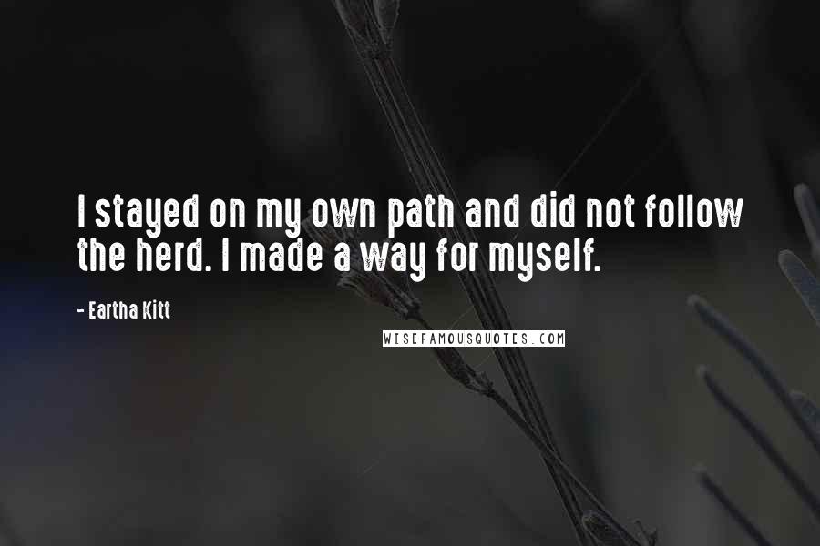 Eartha Kitt Quotes: I stayed on my own path and did not follow the herd. I made a way for myself.