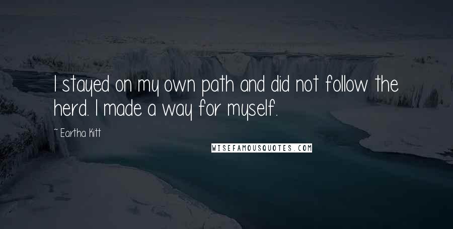 Eartha Kitt Quotes: I stayed on my own path and did not follow the herd. I made a way for myself.