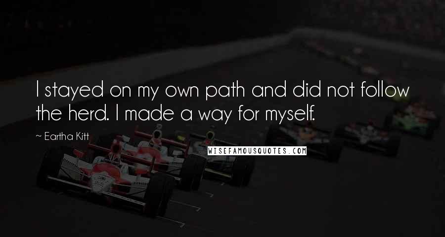 Eartha Kitt Quotes: I stayed on my own path and did not follow the herd. I made a way for myself.