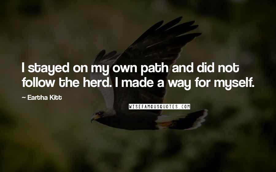 Eartha Kitt Quotes: I stayed on my own path and did not follow the herd. I made a way for myself.