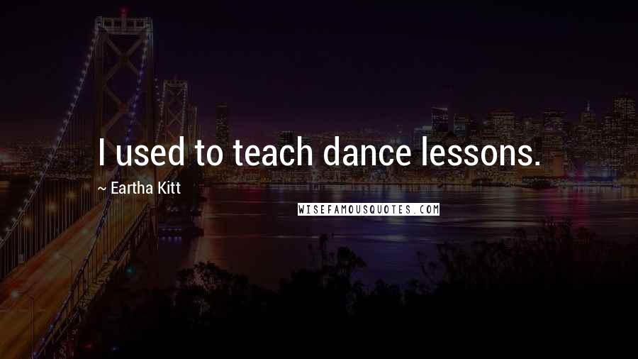 Eartha Kitt Quotes: I used to teach dance lessons.