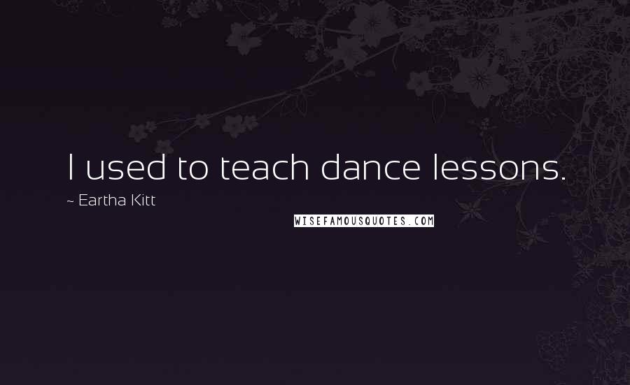 Eartha Kitt Quotes: I used to teach dance lessons.