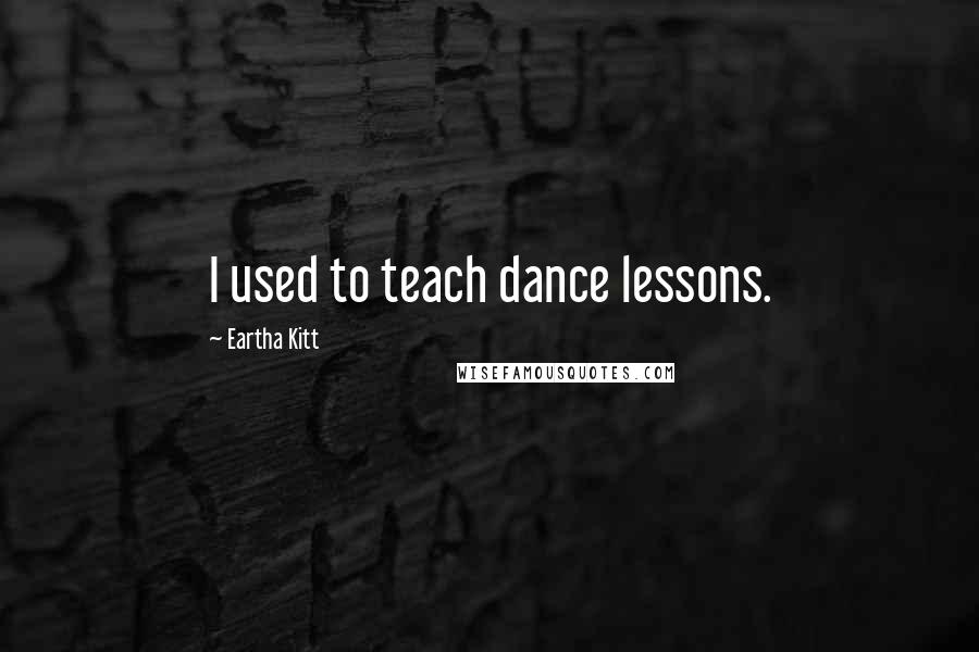 Eartha Kitt Quotes: I used to teach dance lessons.