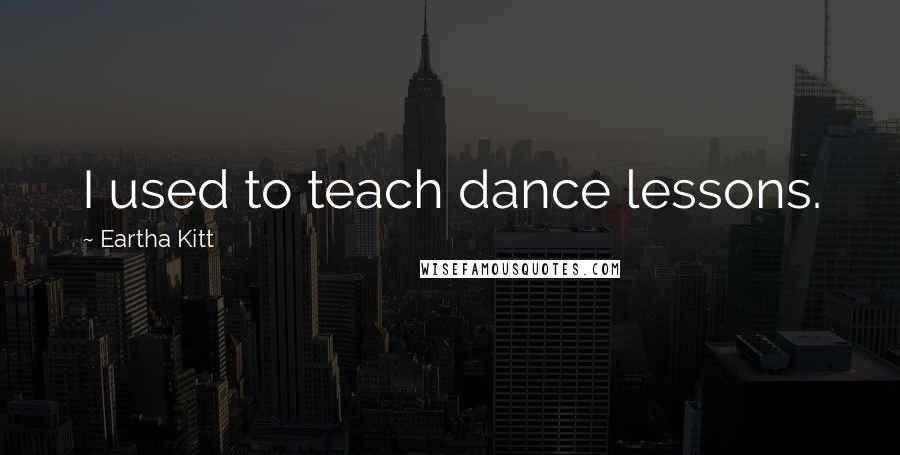 Eartha Kitt Quotes: I used to teach dance lessons.