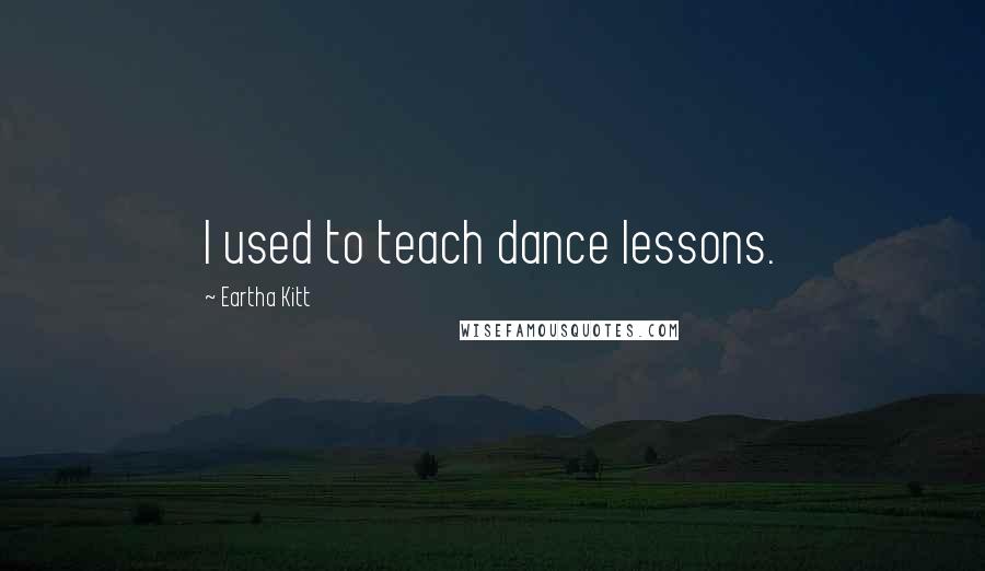 Eartha Kitt Quotes: I used to teach dance lessons.