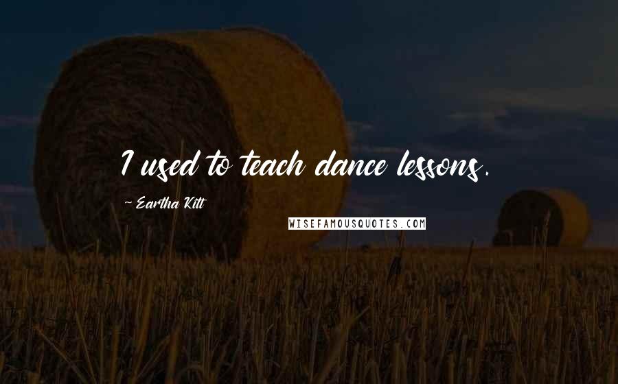 Eartha Kitt Quotes: I used to teach dance lessons.