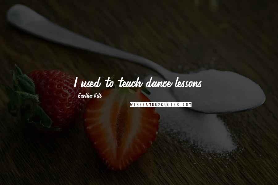 Eartha Kitt Quotes: I used to teach dance lessons.