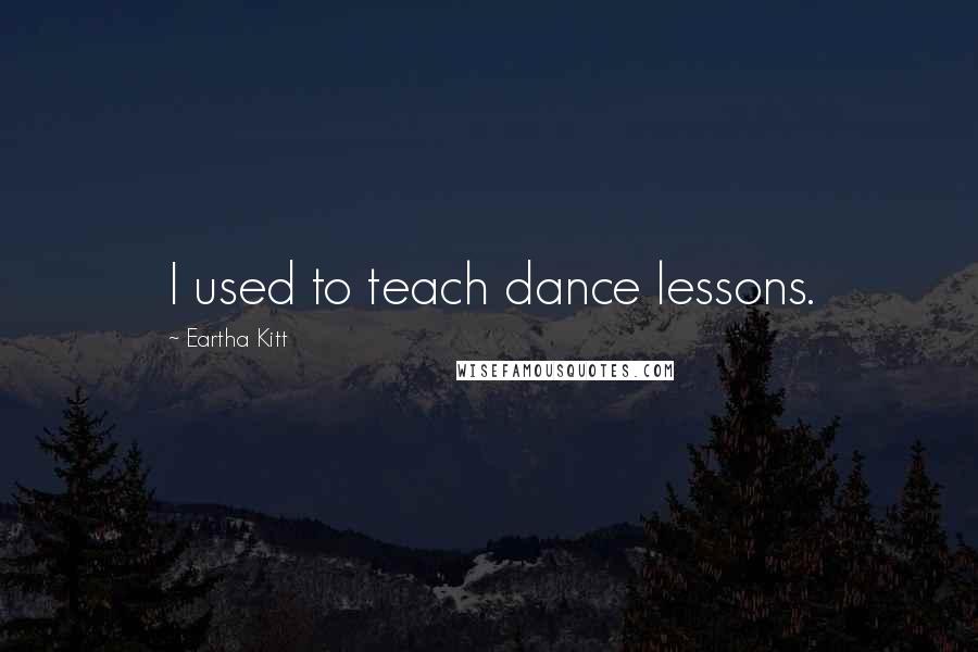 Eartha Kitt Quotes: I used to teach dance lessons.