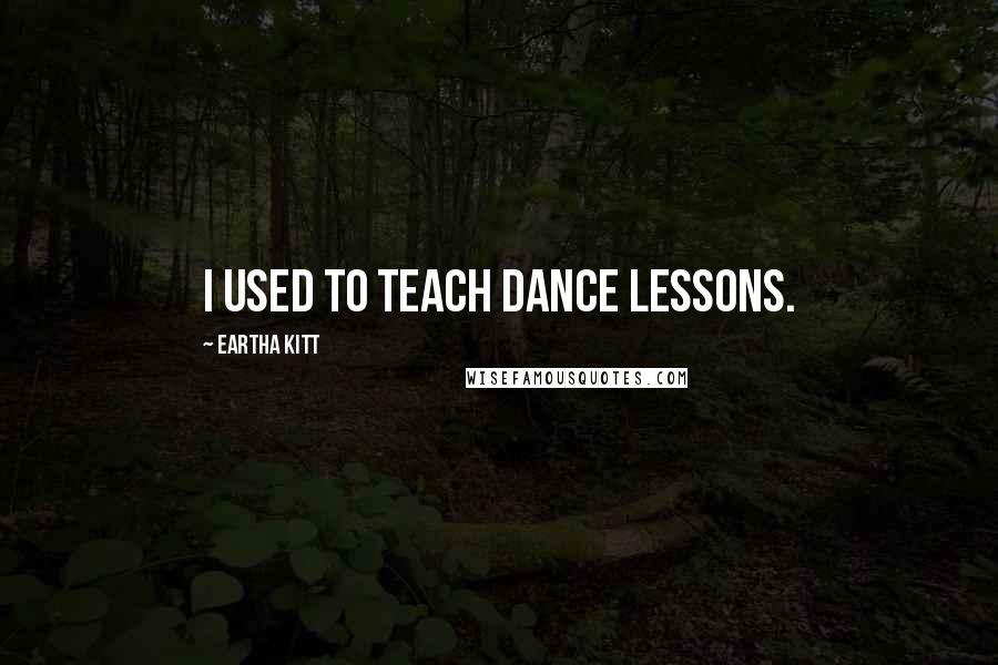 Eartha Kitt Quotes: I used to teach dance lessons.