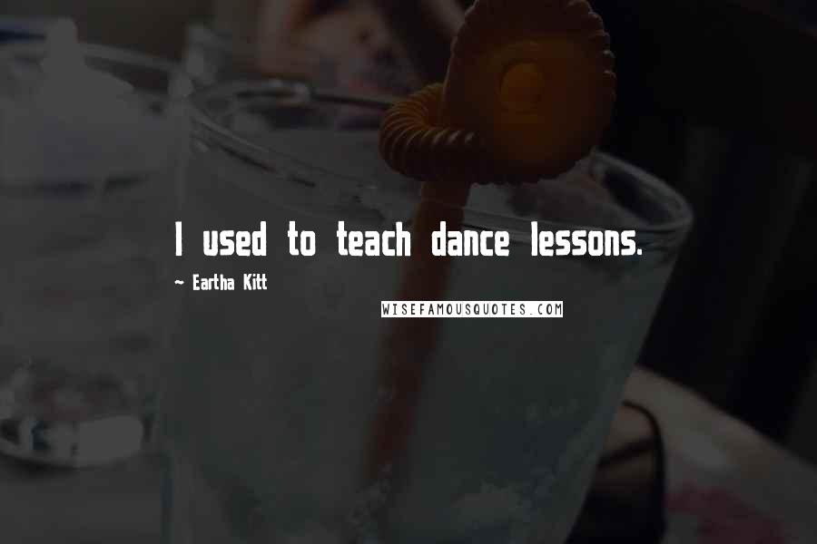 Eartha Kitt Quotes: I used to teach dance lessons.