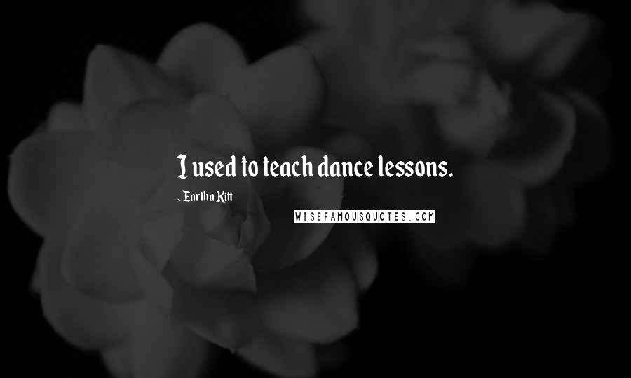 Eartha Kitt Quotes: I used to teach dance lessons.