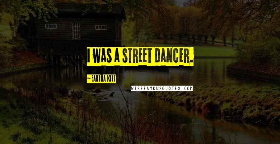 Eartha Kitt Quotes: I was a street dancer.