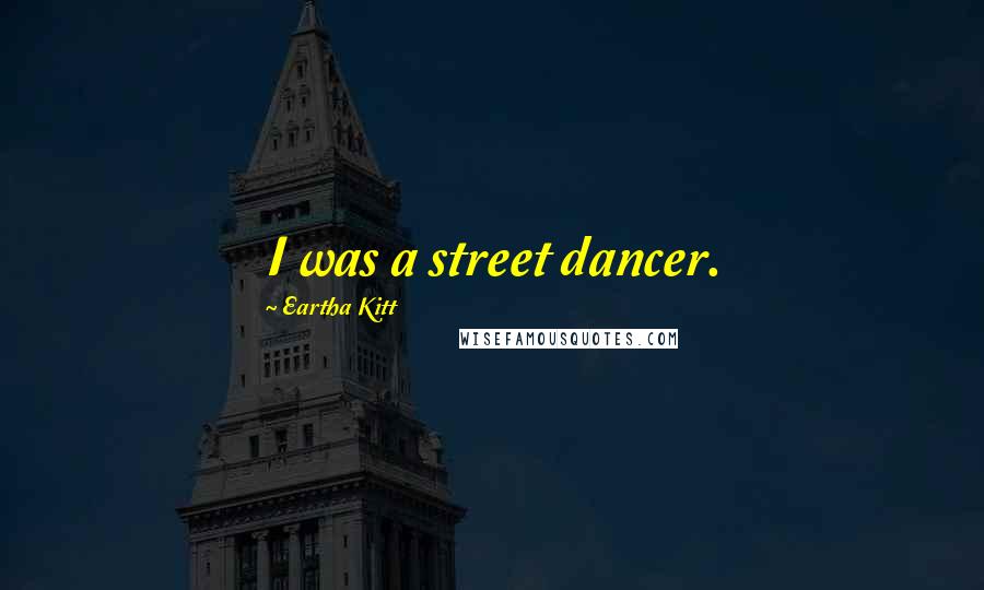 Eartha Kitt Quotes: I was a street dancer.