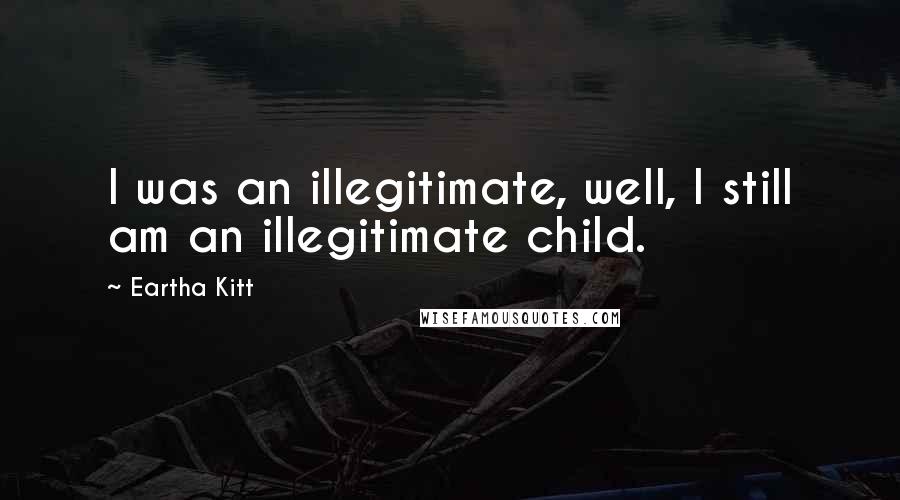 Eartha Kitt Quotes: I was an illegitimate, well, I still am an illegitimate child.
