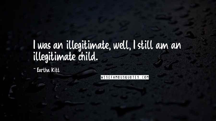 Eartha Kitt Quotes: I was an illegitimate, well, I still am an illegitimate child.