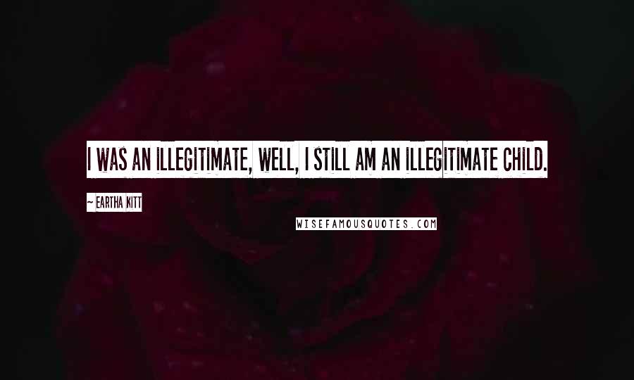 Eartha Kitt Quotes: I was an illegitimate, well, I still am an illegitimate child.