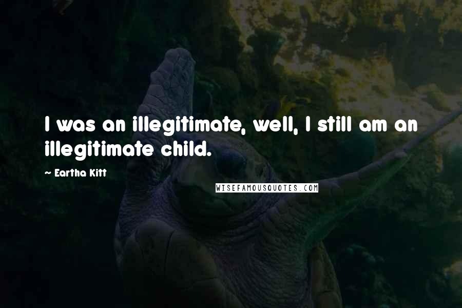 Eartha Kitt Quotes: I was an illegitimate, well, I still am an illegitimate child.