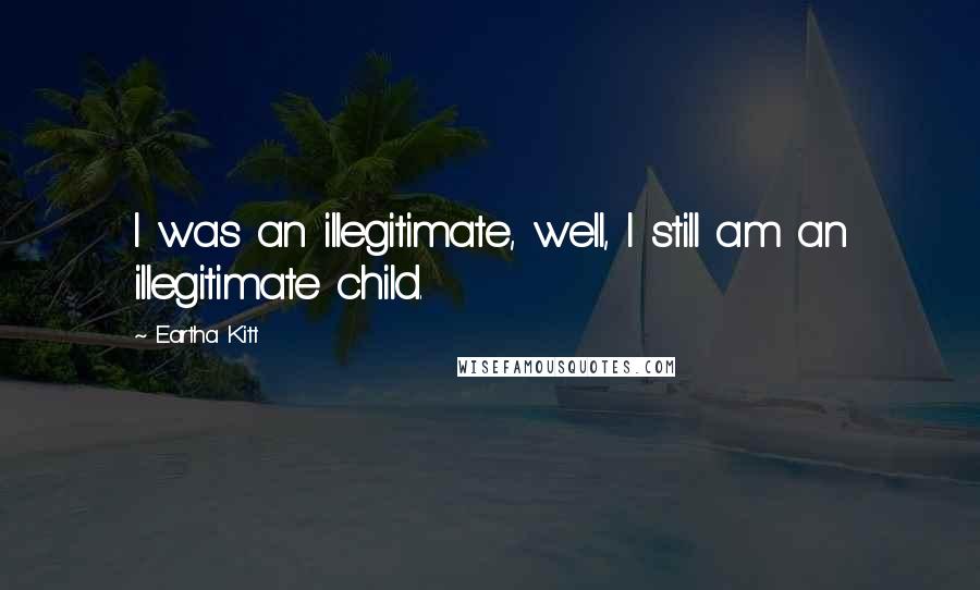 Eartha Kitt Quotes: I was an illegitimate, well, I still am an illegitimate child.