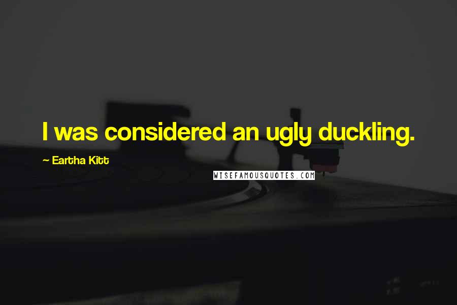 Eartha Kitt Quotes: I was considered an ugly duckling.