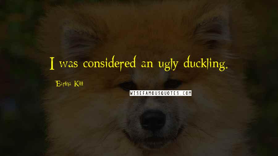 Eartha Kitt Quotes: I was considered an ugly duckling.