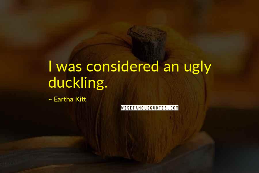 Eartha Kitt Quotes: I was considered an ugly duckling.