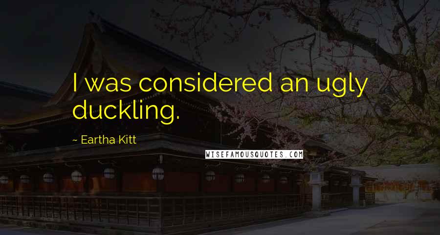 Eartha Kitt Quotes: I was considered an ugly duckling.