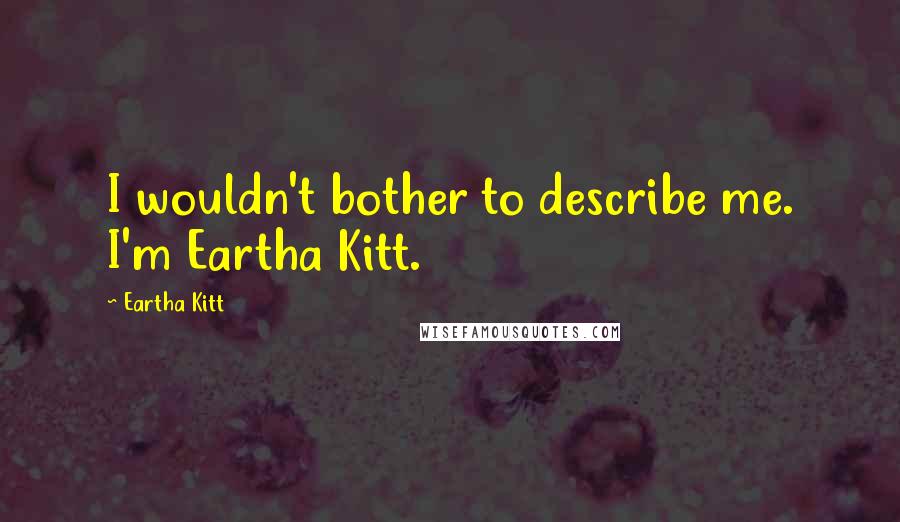 Eartha Kitt Quotes: I wouldn't bother to describe me. I'm Eartha Kitt.