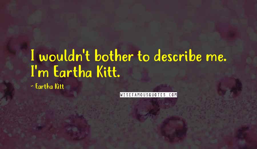 Eartha Kitt Quotes: I wouldn't bother to describe me. I'm Eartha Kitt.