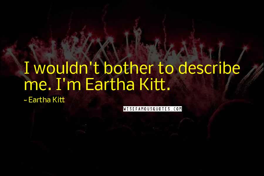 Eartha Kitt Quotes: I wouldn't bother to describe me. I'm Eartha Kitt.