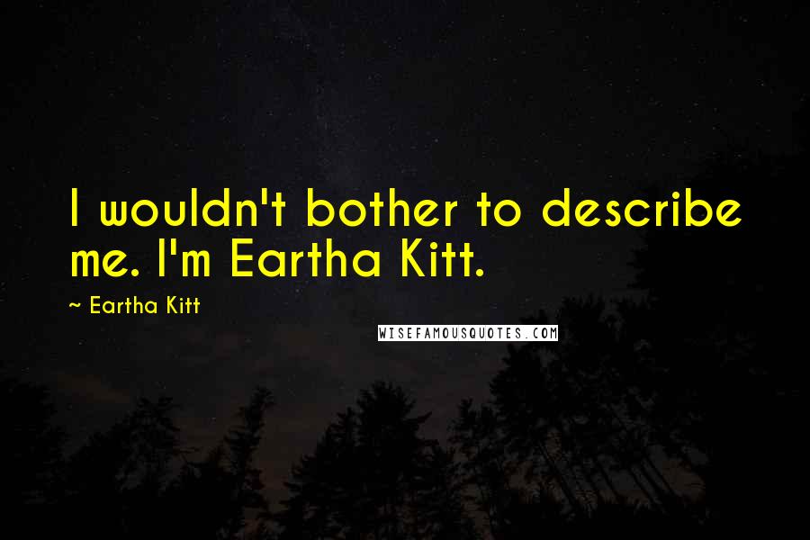 Eartha Kitt Quotes: I wouldn't bother to describe me. I'm Eartha Kitt.